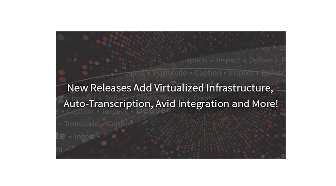 New Releases Add Virtualized Infrastructure, Auto-Transcription, Avid Integration and More!
