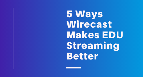 5 Ways Wirecast Makes Education Streaming Better