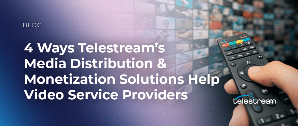 4 Ways Telestream’s Media Distribution and Monetization Solutions Help Video Service Providers